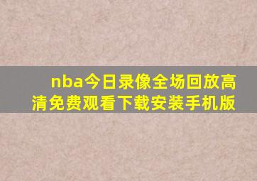 nba今日录像全场回放高清免费观看下载安装手机版