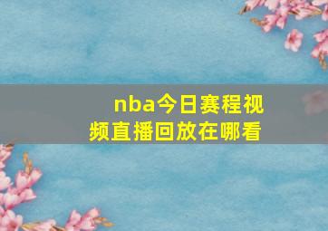 nba今日赛程视频直播回放在哪看