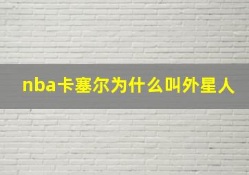 nba卡塞尔为什么叫外星人