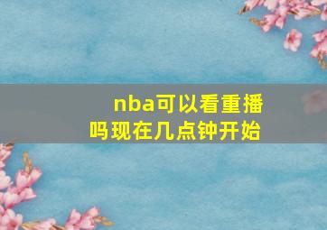 nba可以看重播吗现在几点钟开始