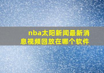 nba太阳新闻最新消息视频回放在哪个软件