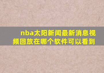 nba太阳新闻最新消息视频回放在哪个软件可以看到