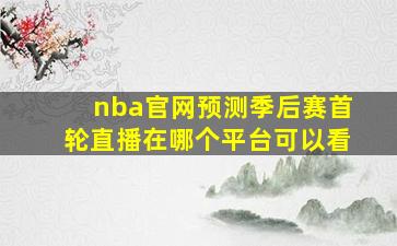 nba官网预测季后赛首轮直播在哪个平台可以看