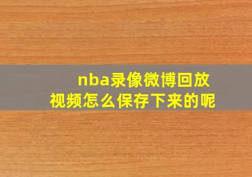 nba录像微博回放视频怎么保存下来的呢