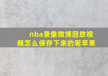 nba录像微博回放视频怎么保存下来的呢苹果