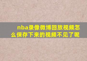 nba录像微博回放视频怎么保存下来的视频不见了呢