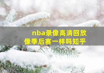 nba录像高清回放像季后赛一样吗知乎