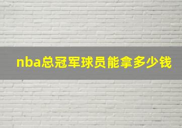 nba总冠军球员能拿多少钱