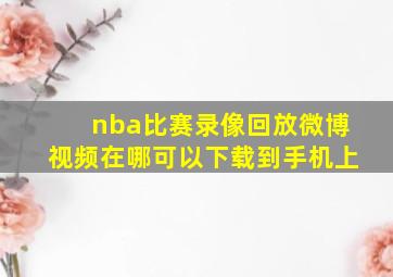 nba比赛录像回放微博视频在哪可以下载到手机上