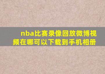 nba比赛录像回放微博视频在哪可以下载到手机相册