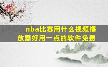 nba比赛用什么视频播放器好用一点的软件免费