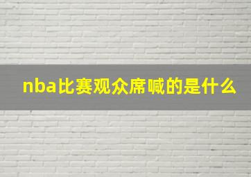 nba比赛观众席喊的是什么