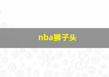 nba狮子头