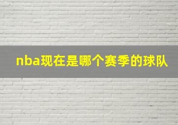 nba现在是哪个赛季的球队