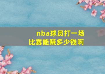 nba球员打一场比赛能赚多少钱啊