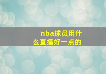 nba球员用什么直播好一点的