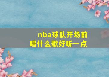 nba球队开场前唱什么歌好听一点