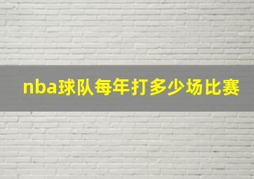 nba球队每年打多少场比赛