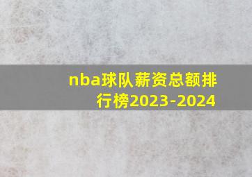 nba球队薪资总额排行榜2023-2024