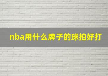 nba用什么牌子的球拍好打