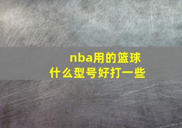 nba用的篮球什么型号好打一些