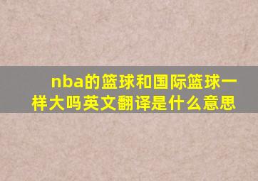 nba的篮球和国际篮球一样大吗英文翻译是什么意思