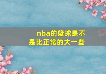 nba的篮球是不是比正常的大一些