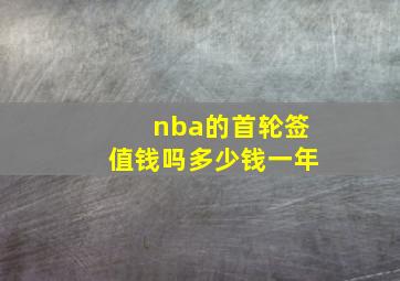 nba的首轮签值钱吗多少钱一年