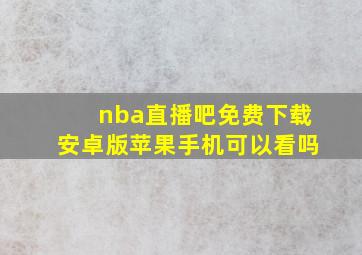 nba直播吧免费下载安卓版苹果手机可以看吗