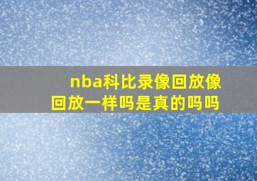 nba科比录像回放像回放一样吗是真的吗吗