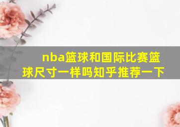 nba篮球和国际比赛篮球尺寸一样吗知乎推荐一下