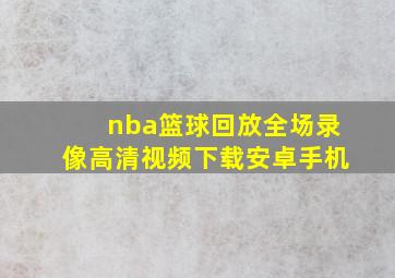 nba篮球回放全场录像高清视频下载安卓手机