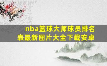 nba篮球大师球员排名表最新图片大全下载安卓