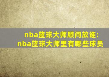 nba篮球大师顾问放谁:nba篮球大师里有哪些球员