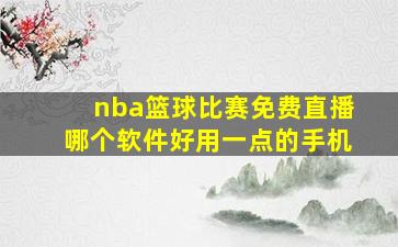 nba篮球比赛免费直播哪个软件好用一点的手机