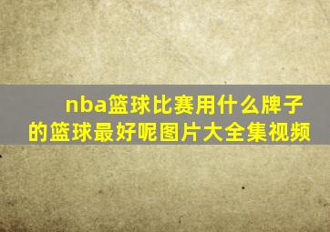 nba篮球比赛用什么牌子的篮球最好呢图片大全集视频