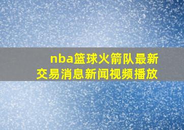 nba篮球火箭队最新交易消息新闻视频播放