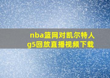 nba篮网对凯尔特人g5回放直播视频下载