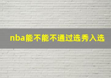 nba能不能不通过选秀入选