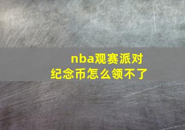 nba观赛派对纪念币怎么领不了