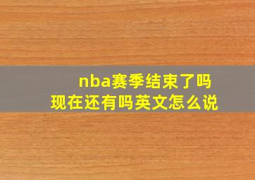 nba赛季结束了吗现在还有吗英文怎么说