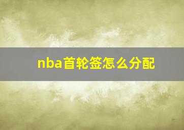 nba首轮签怎么分配