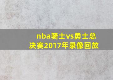 nba骑士vs勇士总决赛2017年录像回放