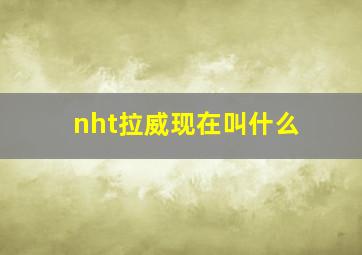 nht拉威现在叫什么