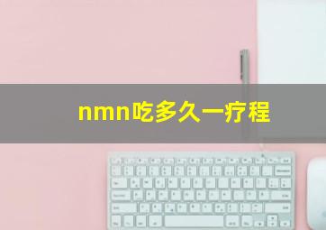 nmn吃多久一疗程