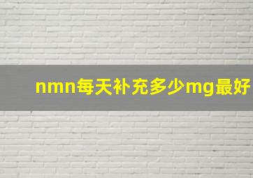 nmn每天补充多少mg最好