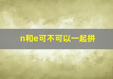 n和e可不可以一起拼