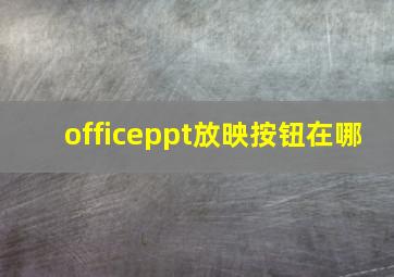 officeppt放映按钮在哪