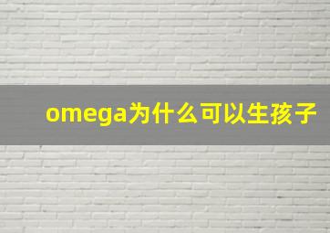 omega为什么可以生孩子