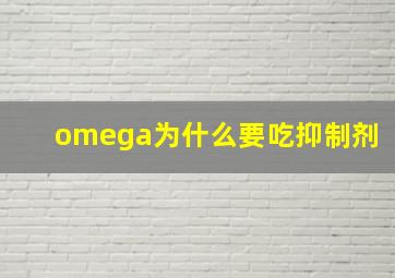 omega为什么要吃抑制剂